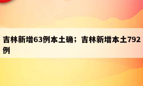 吉林新增63例本土确；吉林新增本土792例