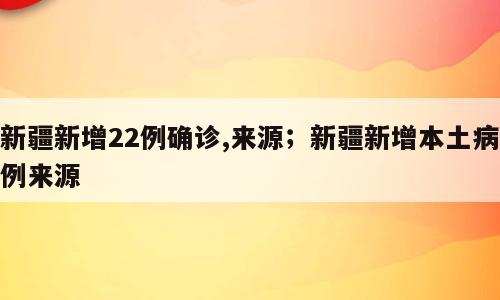 新疆新增22例确诊,来源；新疆新增本土病例来源