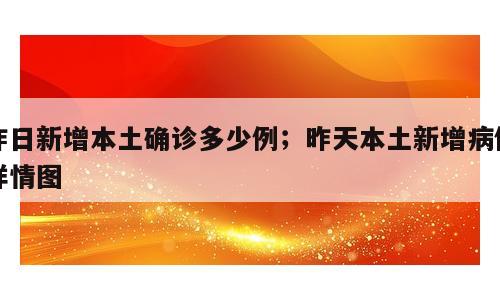 昨日新增本土确诊多少例；昨天本土新增病例详情图