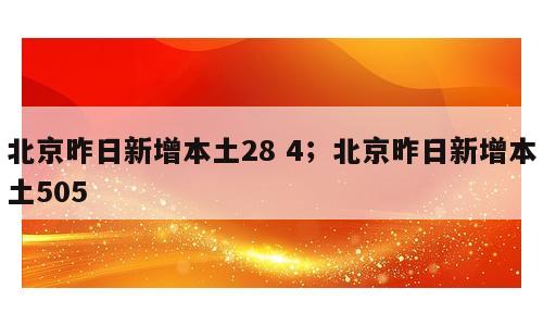 北京昨日新增本土28 4；北京昨日新增本土505