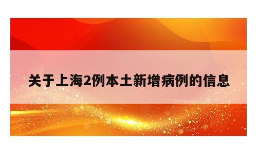 关于上海2例本土新增病例的信息