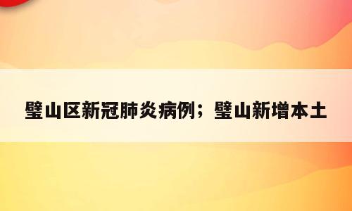 璧山区新冠肺炎病例；璧山新增本土