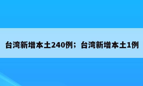 台湾新增本土240例；台湾新增本土1例