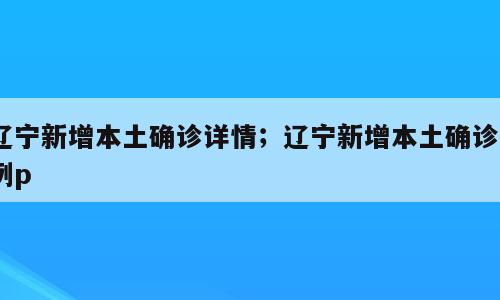 辽宁新增本土确诊详情；辽宁新增本土确诊9例p