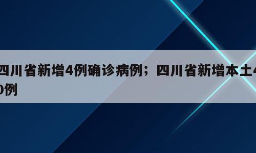 四川省新增4例确诊病例；四川省新增本土40例
