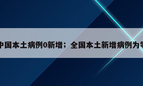 中国本土病例0新增；全国本土新增病例为零