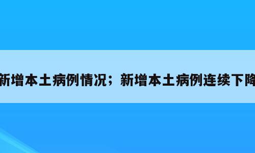新增本土病例情况；新增本土病例连续下降