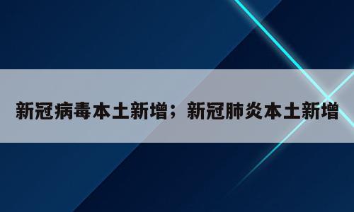 新冠病毒本土新增；新冠肺炎本土新增