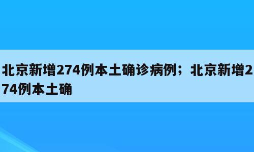 北京新增274例本土确诊病例；北京新增274例本土确