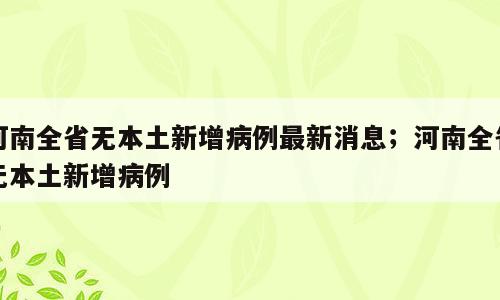河南全省无本土新增病例最新消息；河南全省无本土新增病例