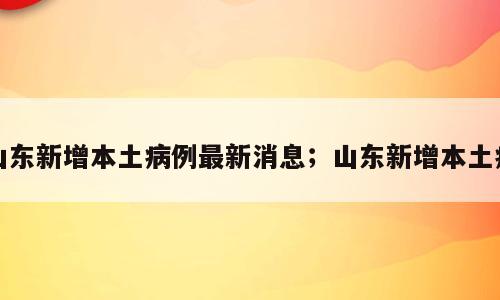 山东新增本土病例最新消息；山东新增本土病