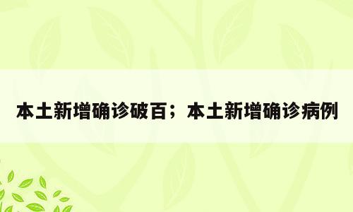 本土新增确诊破百；本土新增确诊病例