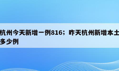 杭州今天新增一例816；昨天杭州新增本土多少例