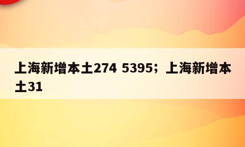 上海新增本土274 5395；上海新增本土31