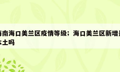 海南海口美兰区疫情等级；海口美兰区新增是本土吗