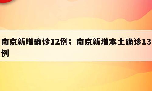 南京新增确诊12例；南京新增本土确诊13例