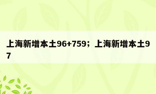 上海新增本土96+759；上海新增本土97