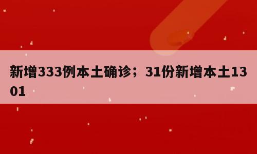 新增333例本土确诊；31份新增本土1301