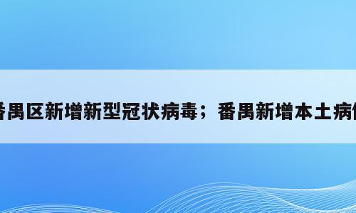 番禺区新增新型冠状病毒；番禺新增本土病例