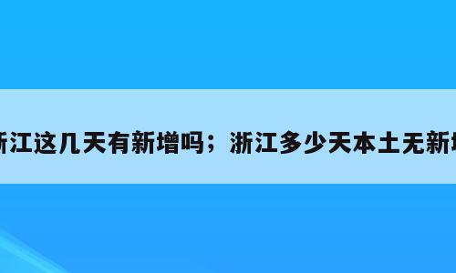 浙江这几天有新增吗；浙江多少天本土无新增