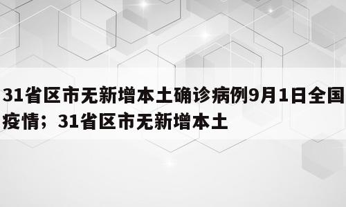 31省区市无新增本土确诊病例9月1日全国疫情；31省区市无新增本土