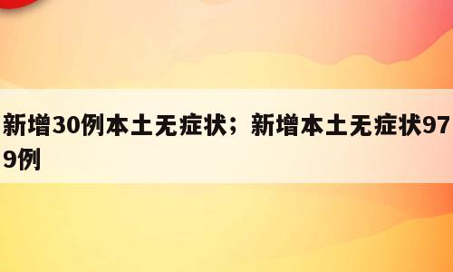 新增30例本土无症状；新增本土无症状979例