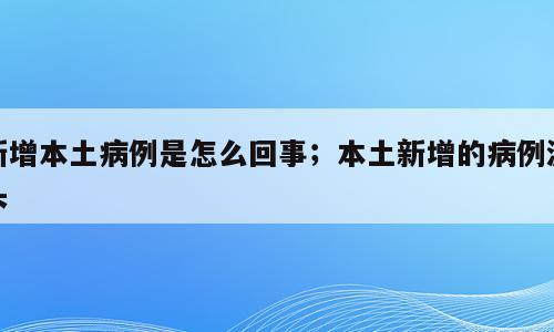 新增本土病例是怎么回事；本土新增的病例源头