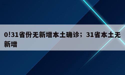 0!31省份无新增本土确诊；31省本土无新增