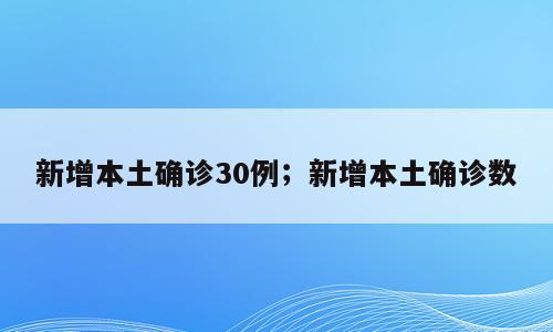 新增本土确诊30例；新增本土确诊数