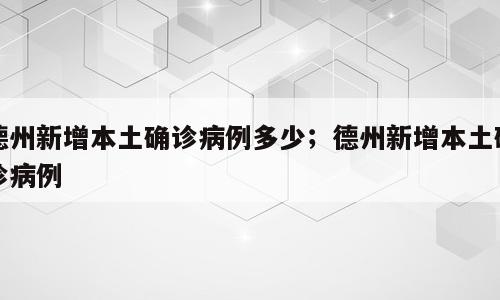 德州新增本土确诊病例多少；德州新增本土确诊病例