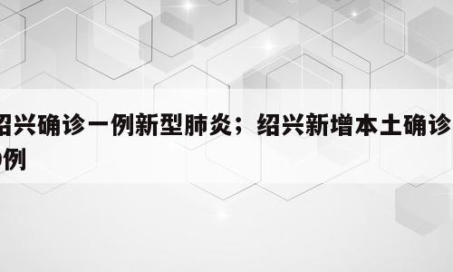 绍兴确诊一例新型肺炎；绍兴新增本土确诊39例