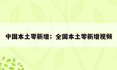 中国本土零新增；全国本土零新增视频