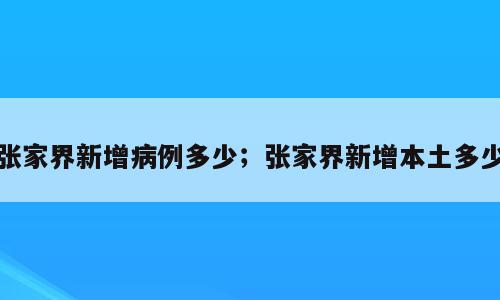 张家界新增病例多少；张家界新增本土多少