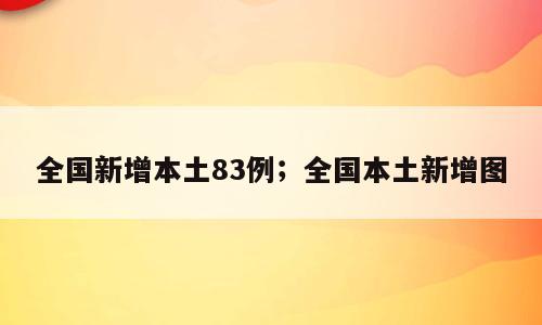 全国新增本土83例；全国本土新增图