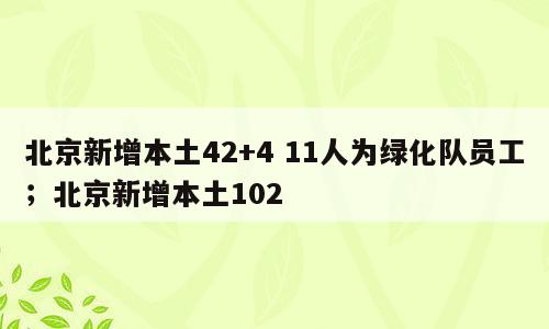 北京新增本土42+4 11人为绿化队员工；北京新增本土102
