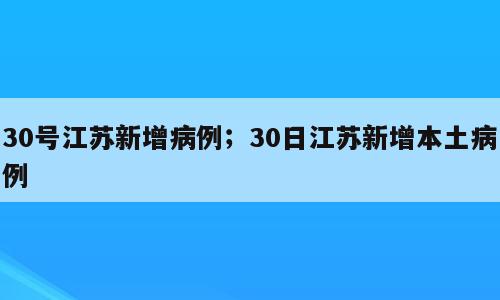 30号江苏新增病例；30日江苏新增本土病例