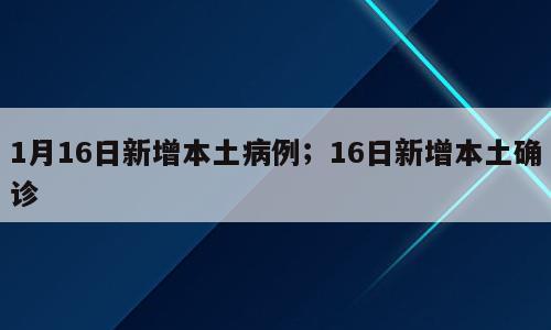1月16日新增本土病例；16日新增本土确诊