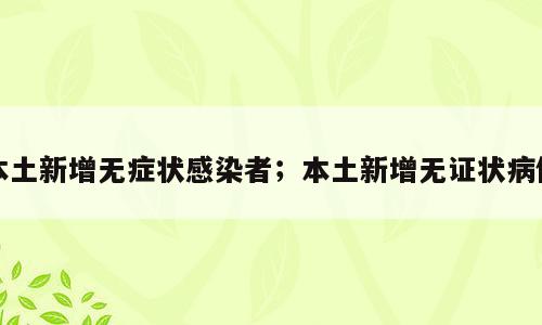 本土新增无症状感染者；本土新增无证状病例