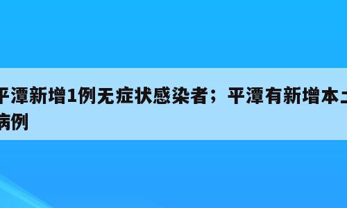 平潭新增1例无症状感染者；平潭有新增本土病例