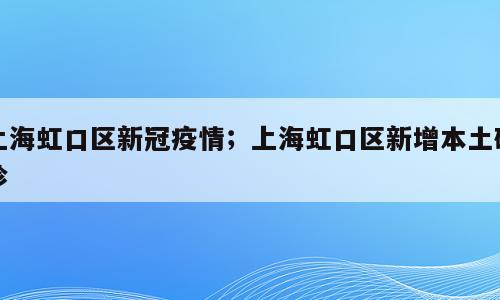 上海虹口区新冠疫情；上海虹口区新增本土确诊