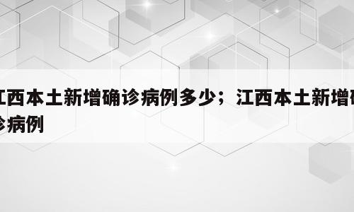 江西本土新增确诊病例多少；江西本土新增确诊病例