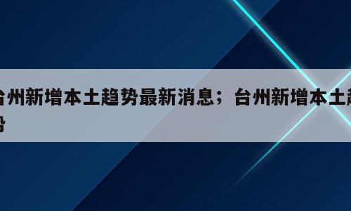 台州新增本土趋势最新消息；台州新增本土趋势