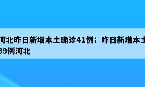 河北昨日新增本土确诊41例；昨日新增本土39例河北