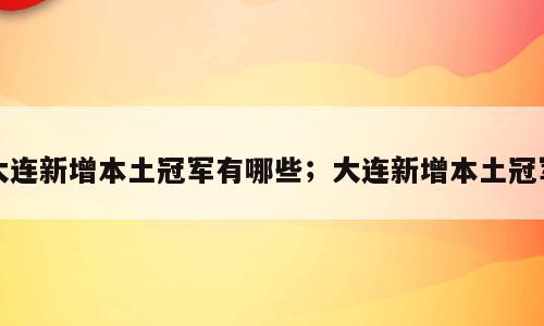 大连新增本土冠军有哪些；大连新增本土冠军