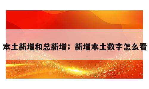 本土新增和总新增；新增本土数字怎么看