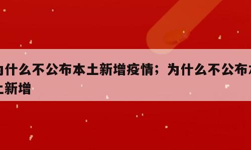 为什么不公布本土新增疫情；为什么不公布本土新增