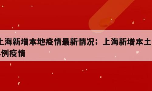 上海新增本地疫情最新情况；上海新增本土48例疫情