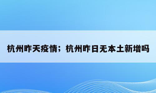 杭州昨天疫情；杭州昨日无本土新增吗