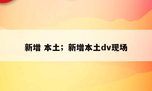 新增 本土；新增本土dv现场