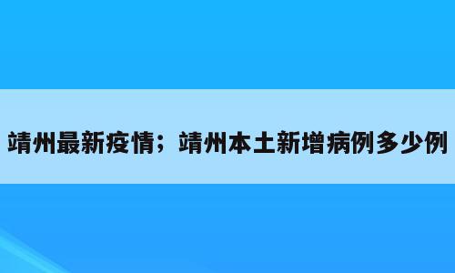 靖州最新疫情；靖州本土新增病例多少例